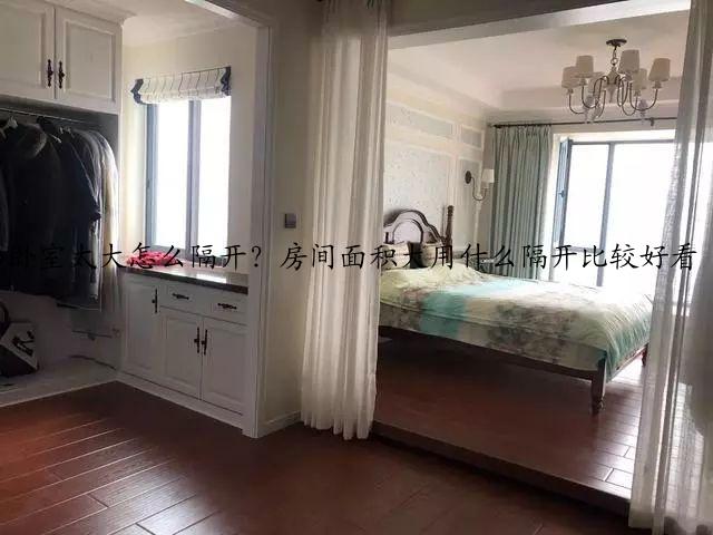 卧室太大怎么隔开?房间面积大用什么隔开比较好看