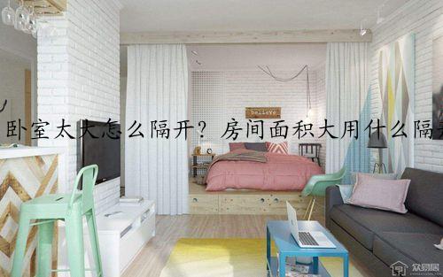 卧室太大怎么隔开?房间面积大用什么隔开比较好看